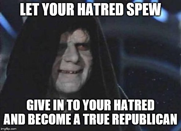 Emperor Palpatine  | LET YOUR HATRED SPEW GIVE IN TO YOUR HATRED AND BECOME A TRUE REPUBLICAN | image tagged in emperor palpatine | made w/ Imgflip meme maker