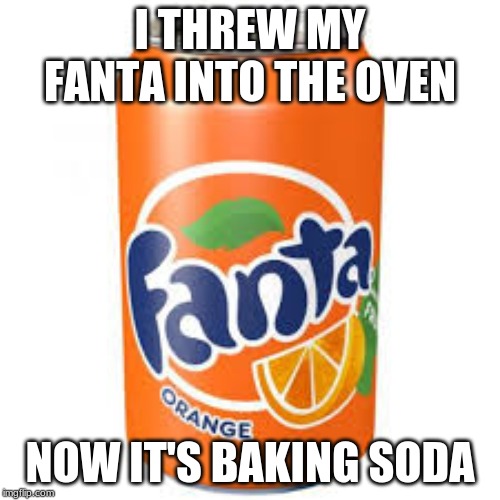 I THREW MY FANTA INTO THE OVEN; NOW IT'S BAKING SODA | made w/ Imgflip meme maker