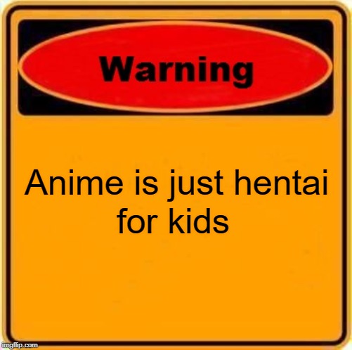 Warning Sign Meme | Anime is just hentai; for kids | image tagged in memes,warning sign | made w/ Imgflip meme maker