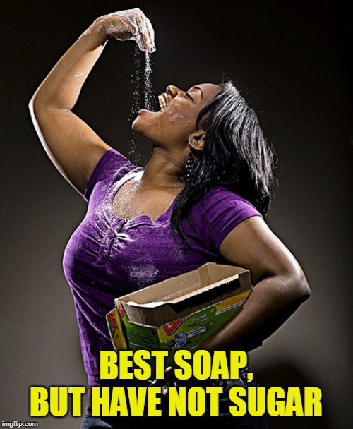 BEST SOAP, BUT HAVE NOT SUGAR | made w/ Imgflip meme maker