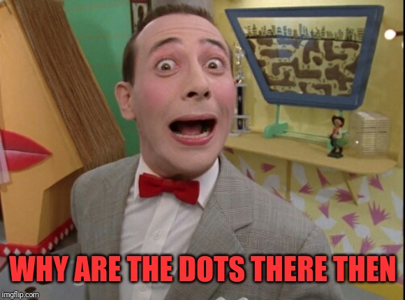 Peewee Herman secret word of the day | WHY ARE THE DOTS THERE THEN | image tagged in peewee herman secret word of the day | made w/ Imgflip meme maker