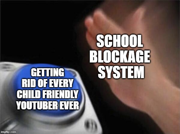 Blank Nut Button Meme | SCHOOL 
BLOCKAGE 
SYSTEM; GETTING RID OF EVERY CHILD FRIENDLY YOUTUBER EVER | image tagged in memes,blank nut button | made w/ Imgflip meme maker