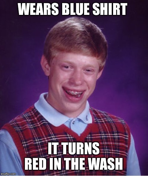 Bad Luck Brian | WEARS BLUE SHIRT; IT TURNS RED IN THE WASH | image tagged in memes,bad luck brian | made w/ Imgflip meme maker
