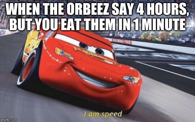 I am speed | WHEN THE ORBEEZ SAY 4 HOURS, BUT YOU EAT THEM IN 1 MINUTE | image tagged in i am speed | made w/ Imgflip meme maker