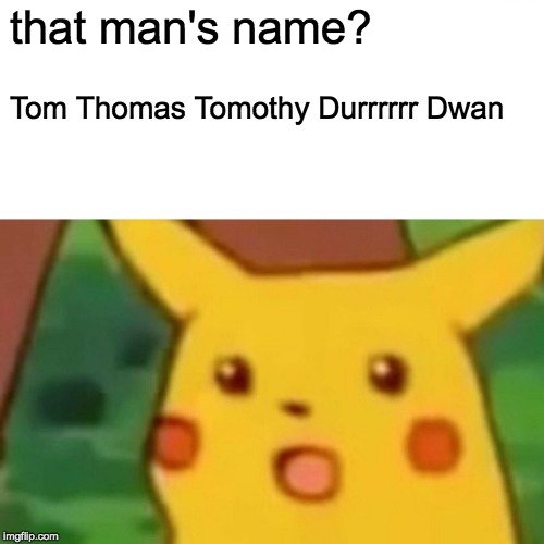 Surprised Pikachu Meme | that man's name? Tom Thomas Tomothy Durrrrrr Dwan | image tagged in memes,surprised pikachu | made w/ Imgflip meme maker