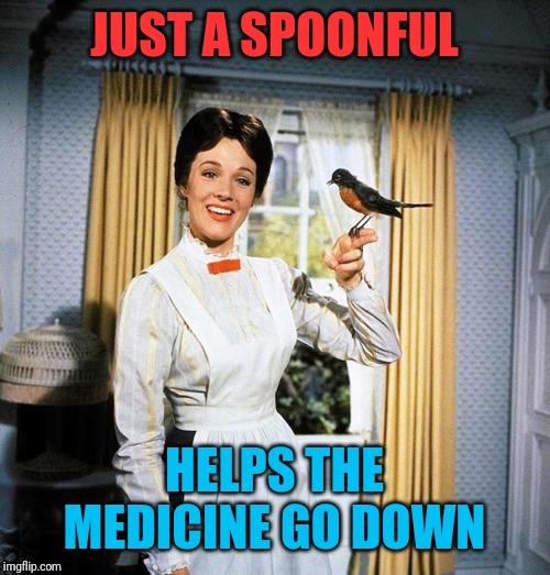 Mary Poppins | JUST A SPOONFUL HELPS THE MEDICINE GO DOWN | image tagged in mary poppins | made w/ Imgflip meme maker