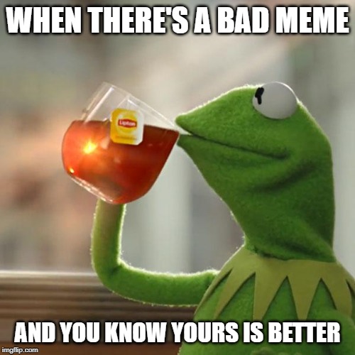 But That's None Of My Business | WHEN THERE'S A BAD MEME; AND YOU KNOW YOURS IS BETTER | image tagged in memes,but thats none of my business,kermit the frog | made w/ Imgflip meme maker