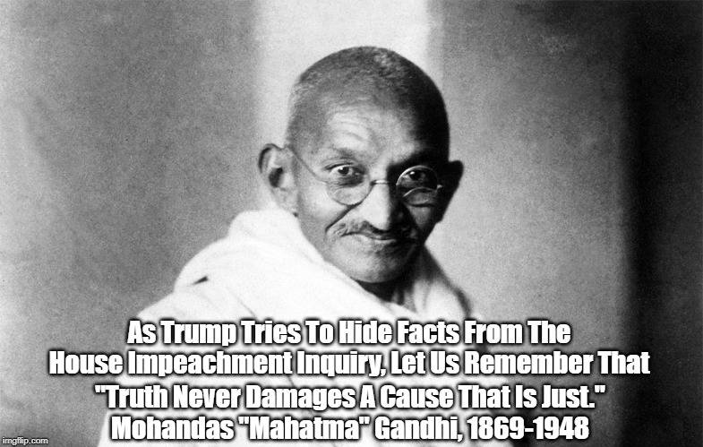 As Trump Tries To Hide Facts From The House Impeachment Inquiry, Let Us Remember That "Truth Never Damages A Cause That Is Just."
Mohandas " | made w/ Imgflip meme maker