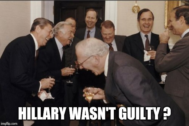 Laughing Men In Suits Meme | HILLARY WASN'T GUILTY ? | image tagged in memes,laughing men in suits | made w/ Imgflip meme maker