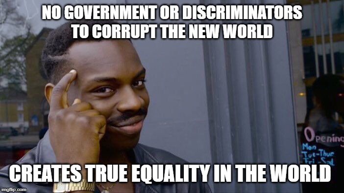 Roll Safe Think About It | NO GOVERNMENT OR DISCRIMINATORS TO CORRUPT THE NEW WORLD; CREATES TRUE EQUALITY IN THE WORLD | image tagged in memes,roll safe think about it | made w/ Imgflip meme maker