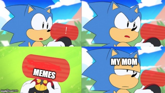 The Sonic Mania Meme | MY MOM; MEMES | image tagged in the sonic mania meme | made w/ Imgflip meme maker