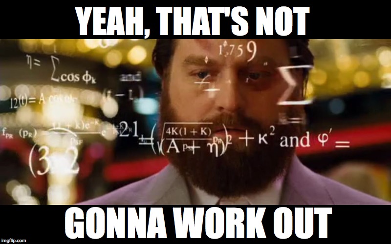 Hangover Math | YEAH, THAT'S NOT GONNA WORK OUT | image tagged in hangover math | made w/ Imgflip meme maker