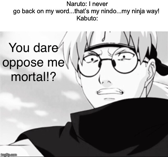 Naruto villains in a nutshell | Naruto: I never go back on my word...that’s my nindo...my ninja way! 

Kabuto: | image tagged in naruto,naruto shippuden,memes,funny,anime,cool | made w/ Imgflip meme maker