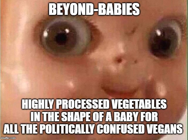 Beyond-Babies | BEYOND-BABIES; HIGHLY PROCESSED VEGETABLES IN THE SHAPE OF A BABY FOR ALL THE POLITICALLY CONFUSED VEGANS | image tagged in politics,democrat,republican,trump,clinton,baby | made w/ Imgflip meme maker