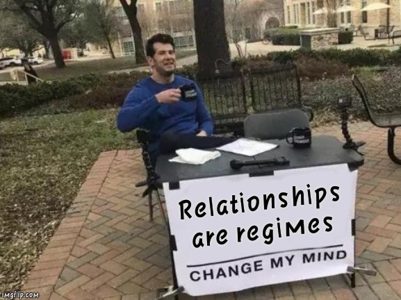 Relationships are Regimes | Relationships are regimes | image tagged in memes,change my mind,dating,relationships | made w/ Imgflip meme maker