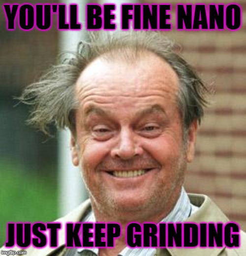 Jack Nicholson Crazy Hair | YOU'LL BE FINE NANO; JUST KEEP GRINDING | image tagged in jack nicholson crazy hair | made w/ Imgflip meme maker