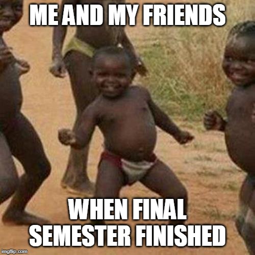 Third World Success Kid | ME AND MY FRIENDS; WHEN FINAL SEMESTER FINISHED | image tagged in memes,third world success kid | made w/ Imgflip meme maker