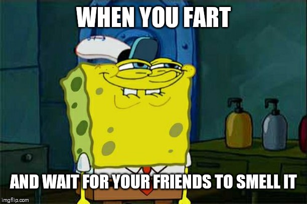 Don't You Squidward Meme | WHEN YOU FART; AND WAIT FOR YOUR FRIENDS TO SMELL IT | image tagged in memes,dont you squidward | made w/ Imgflip meme maker