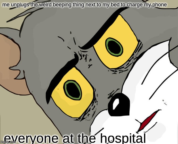 Unsettled Tom | me unplugs the weird beeping thing next to my bed to charge my phone; everyone at the hospital | image tagged in memes,unsettled tom | made w/ Imgflip meme maker
