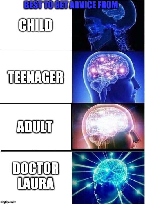 Expanding Brain | BEST TO GET ADVICE FROM; CHILD; TEENAGER; ADULT; DOCTOR LAURA | image tagged in memes,expanding brain | made w/ Imgflip meme maker