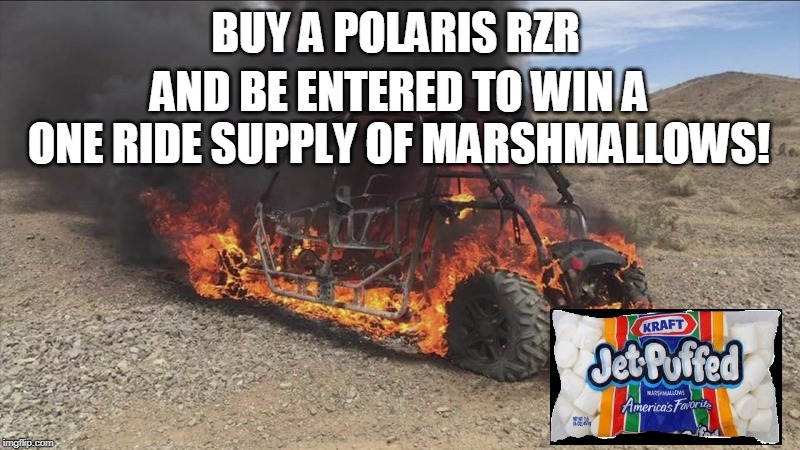 BUY A POLARIS RZR; AND BE ENTERED TO WIN A ONE RIDE SUPPLY OF MARSHMALLOWS! | image tagged in polariz,atv,burn | made w/ Imgflip meme maker