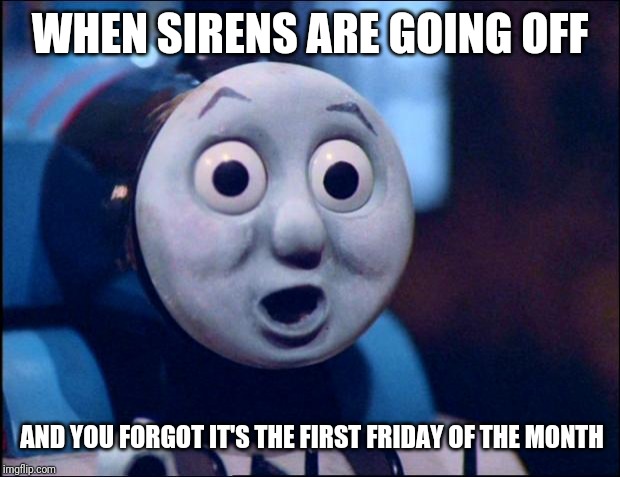 oh shit thomas | WHEN SIRENS ARE GOING OFF; AND YOU FORGOT IT'S THE FIRST FRIDAY OF THE MONTH | image tagged in oh shit thomas | made w/ Imgflip meme maker