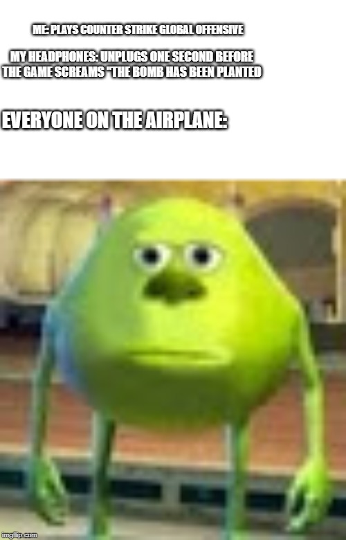 Sully Wazowski | ME: PLAYS COUNTER STRIKE GLOBAL OFFENSIVE; MY HEADPHONES: UNPLUGS ONE SECOND BEFORE THE GAME SCREAMS "THE BOMB HAS BEEN PLANTED; EVERYONE ON THE AIRPLANE: | image tagged in sully wazowski | made w/ Imgflip meme maker