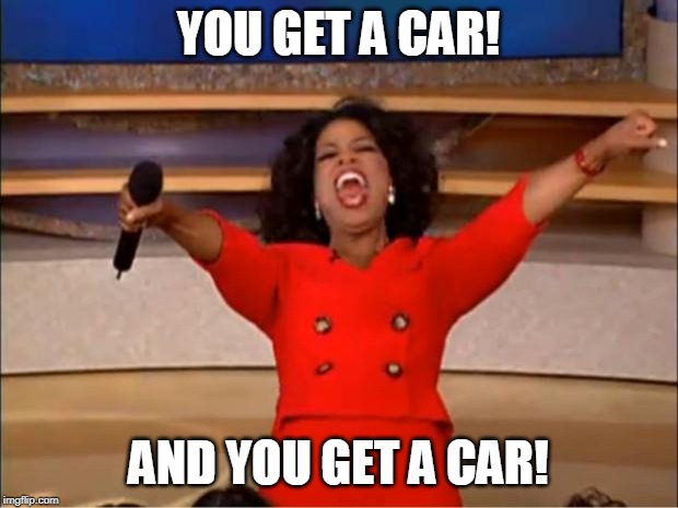 Oprah You Get A Meme |  YOU GET A CAR! AND YOU GET A CAR! | image tagged in memes,oprah you get a | made w/ Imgflip meme maker