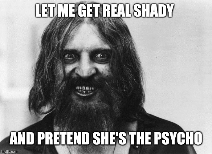 mad man |  LET ME GET REAL SHADY; AND PRETEND SHE'S THE PSYCHO | image tagged in mad man | made w/ Imgflip meme maker