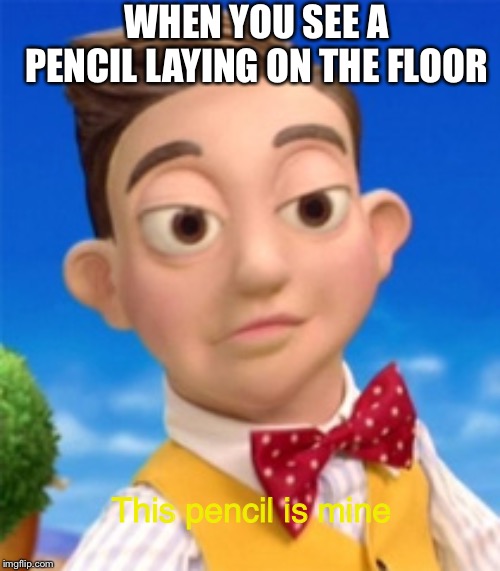 Its mine. | WHEN YOU SEE A PENCIL LAYING ON THE FLOOR; This pencil is mine | image tagged in its mine | made w/ Imgflip meme maker