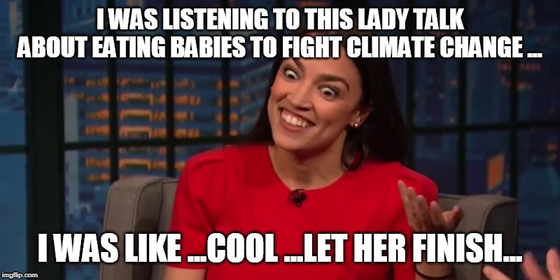 I was Listening to this Lady Talk about Eating Babies to Fight Climate Change...I was Like ..Cool ...Let Her Finish... | image tagged in eat,eat the babies,babies,climate change,the green deal,ocasio cortez | made w/ Imgflip meme maker