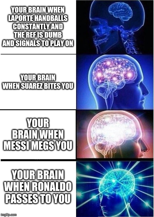 Expanding Brain | YOUR BRAIN WHEN LAPORTE HANDBALLS CONSTANTLY AND THE REF IS DUMB AND SIGNALS TO PLAY ON; YOUR BRAIN WHEN SUAREZ BITES YOU; YOUR BRAIN WHEN MESSI MEGS YOU; YOUR BRAIN WHEN RONALDO PASSES TO YOU | image tagged in memes,expanding brain | made w/ Imgflip meme maker