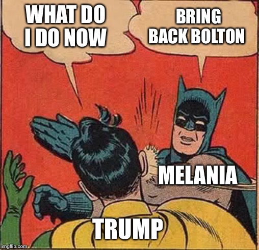 Batman Slapping Robin Meme | WHAT DO I DO NOW BRING BACK BOLTON TRUMP MELANIA | image tagged in memes,batman slapping robin | made w/ Imgflip meme maker