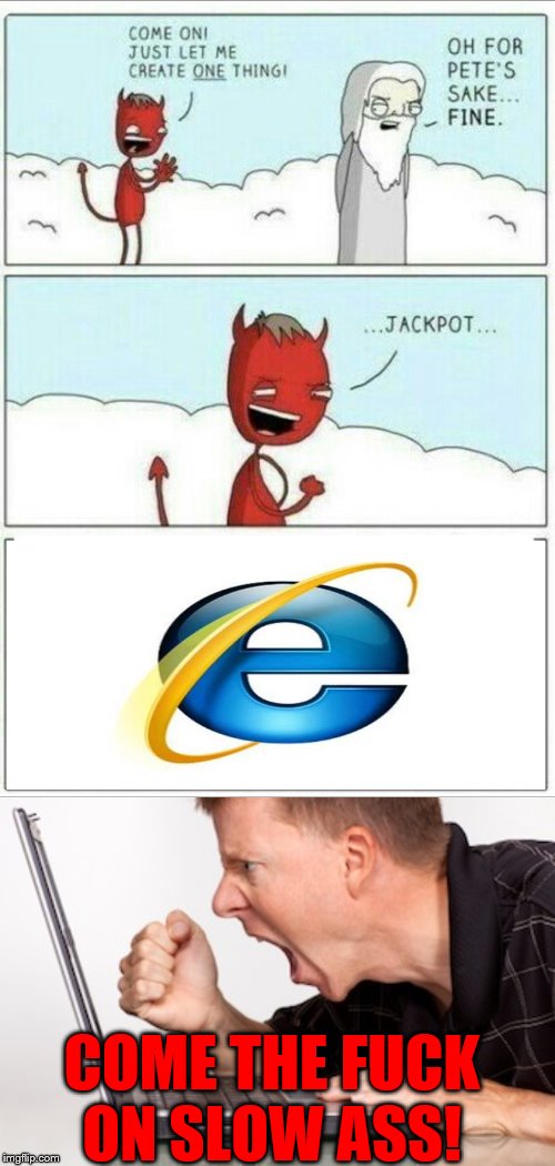 This is how internet explorer even exists | COME THE FUCK ON SLOW ASS! | image tagged in computer rage,let me create one thing,internet explorer,rage | made w/ Imgflip meme maker