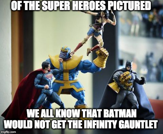 Action figures  | OF THE SUPER HEROES PICTURED; WE ALL KNOW THAT BATMAN WOULD NOT GET THE INFINITY GAUNTLET | image tagged in action figures | made w/ Imgflip meme maker