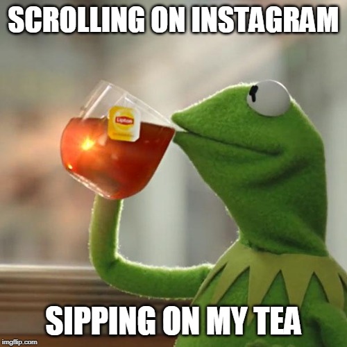 But That's None Of My Business | SCROLLING ON INSTAGRAM; SIPPING ON MY TEA | image tagged in memes,but thats none of my business,kermit the frog | made w/ Imgflip meme maker