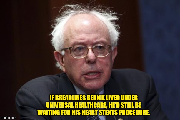 Bernie Sanders | IF BREADLINES BERNIE LIVED UNDER UNIVERSAL HEALTHCARE, HE'D STILL BE WAITING FOR HIS HEART STENTS PROCEDURE. | image tagged in bernie sanders | made w/ Imgflip meme maker