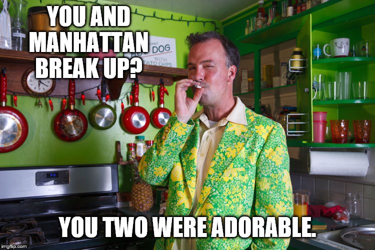 YOU AND MANHATTAN BREAK UP? YOU TWO WERE ADORABLE. | made w/ Imgflip meme maker