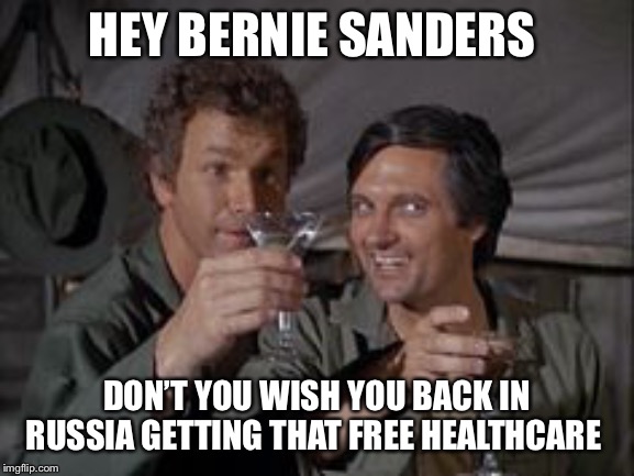Mash | HEY BERNIE SANDERS; DON’T YOU WISH YOU BACK IN RUSSIA GETTING THAT FREE HEALTHCARE | image tagged in mash | made w/ Imgflip meme maker