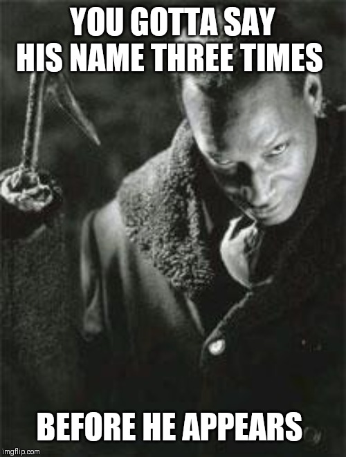 Candyman2 | YOU GOTTA SAY HIS NAME THREE TIMES BEFORE HE APPEARS | image tagged in candyman2 | made w/ Imgflip meme maker