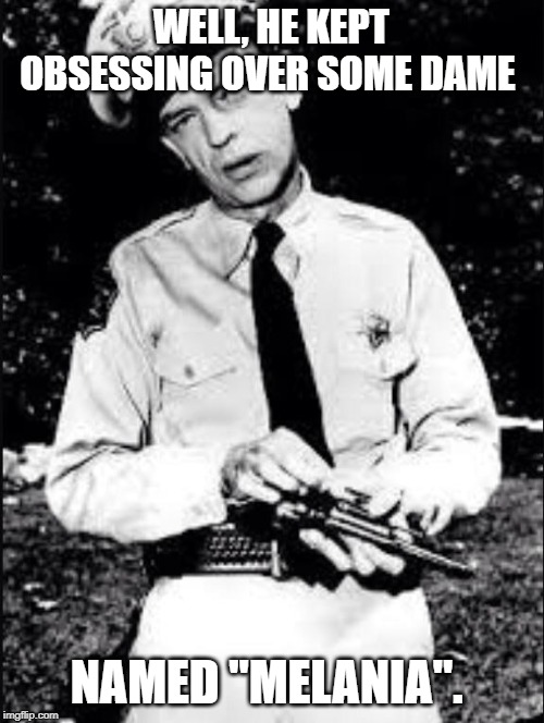 Barney fife | WELL, HE KEPT OBSESSING OVER SOME DAME NAMED "MELANIA". | image tagged in barney fife | made w/ Imgflip meme maker