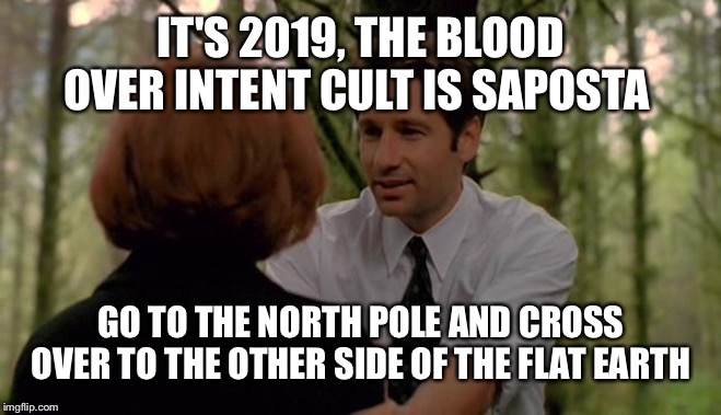 Or if you know of Enoch, the plane is the prison for the fallen or basically Jewish hell. Beetlejuice worm world | IT'S 2019, THE BLOOD OVER INTENT CULT IS SAPOSTA; GO TO THE NORTH POLE AND CROSS OVER TO THE OTHER SIDE OF THE FLAT EARTH | image tagged in mulder scully chill | made w/ Imgflip meme maker