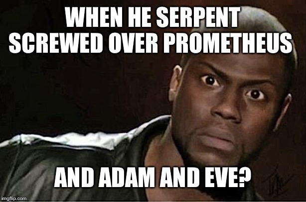 got to love 2 different stories still blaming a reptile for ruining some joys for humanity | WHEN HE SERPENT SCREWED OVER PROMETHEUS; AND ADAM AND EVE? | image tagged in memes,kevin hart | made w/ Imgflip meme maker