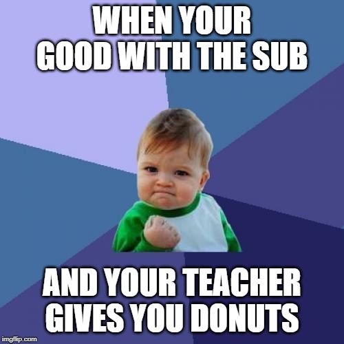 Success Kid Meme | WHEN YOUR GOOD WITH THE SUB; AND YOUR TEACHER GIVES YOU DONUTS | image tagged in memes,success kid | made w/ Imgflip meme maker