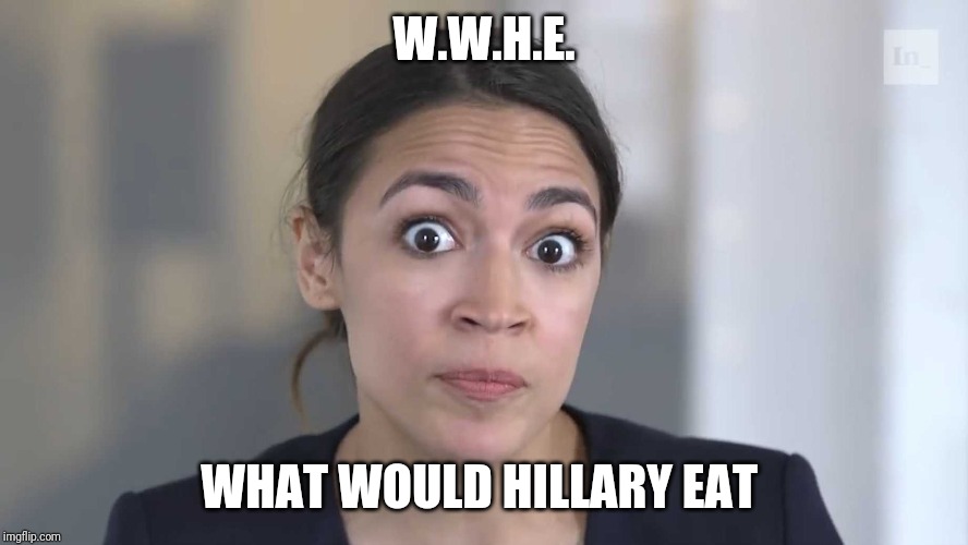 AOC Stumped | W.W.H.E. WHAT WOULD HILLARY EAT | image tagged in aoc stumped | made w/ Imgflip meme maker