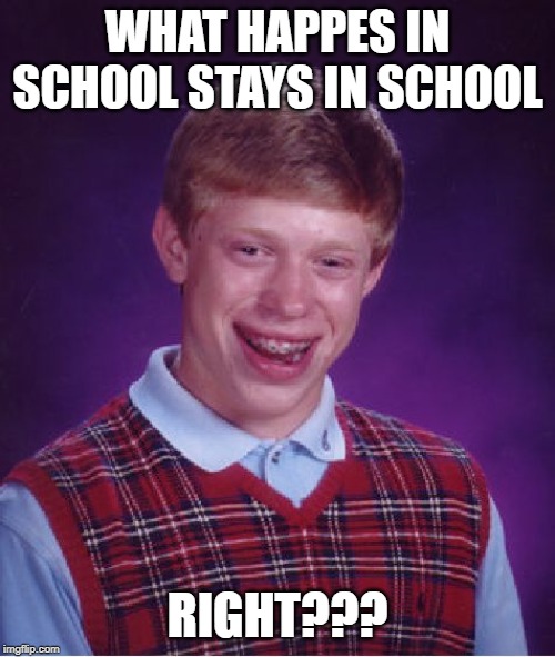 Bad Luck Brian | WHAT HAPPES IN SCHOOL STAYS IN SCHOOL; RIGHT??? | image tagged in memes,bad luck brian | made w/ Imgflip meme maker