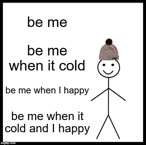 Be Like Bill Meme | be me; be me when it cold; be me when I happy; be me when it cold and I happy | image tagged in memes,be like bill | made w/ Imgflip meme maker