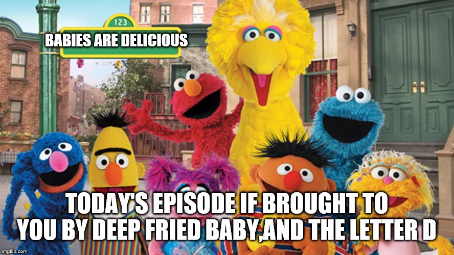 Sesame Street Blank Sign | BABIES ARE DELICIOUS TODAY'S EPISODE IF BROUGHT TO YOU BY DEEP FRIED BABY,AND THE LETTER D | image tagged in sesame street blank sign | made w/ Imgflip meme maker
