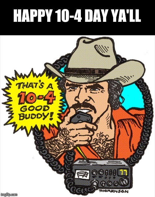 Happy Good Buddy Day! | HAPPY 10-4 DAY YA'LL | image tagged in october,burt reynolds,trucker,smokey and the bandit | made w/ Imgflip meme maker