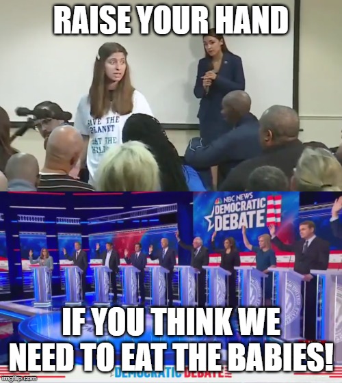 Climate change hysteria- it's not just for breakfast anymore | RAISE YOUR HAND; IF YOU THINK WE NEED TO EAT THE BABIES! | image tagged in aoc,babies,democrats,climate change,hysteria,crazy | made w/ Imgflip meme maker